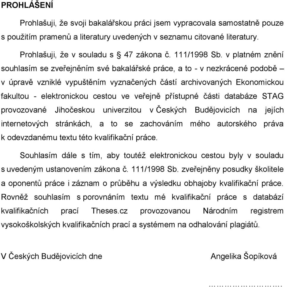 v platném znění souhlasím se zveřejněním své bakalářské práce, a to - v nezkrácené podobě v úpravě vzniklé vypuštěním vyznačených částí archivovaných Ekonomickou fakultou - elektronickou cestou ve