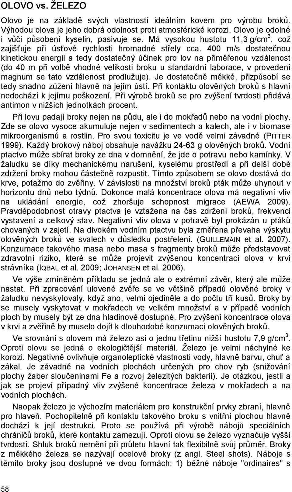 400 m/s dostatečnou kinetickou energii a tedy dostatečný účinek pro lov na přiměřenou vzdálenost (do 40 m při volbě vhodné velikosti broku u standardní laborace, v provedení magnum se tato vzdálenost