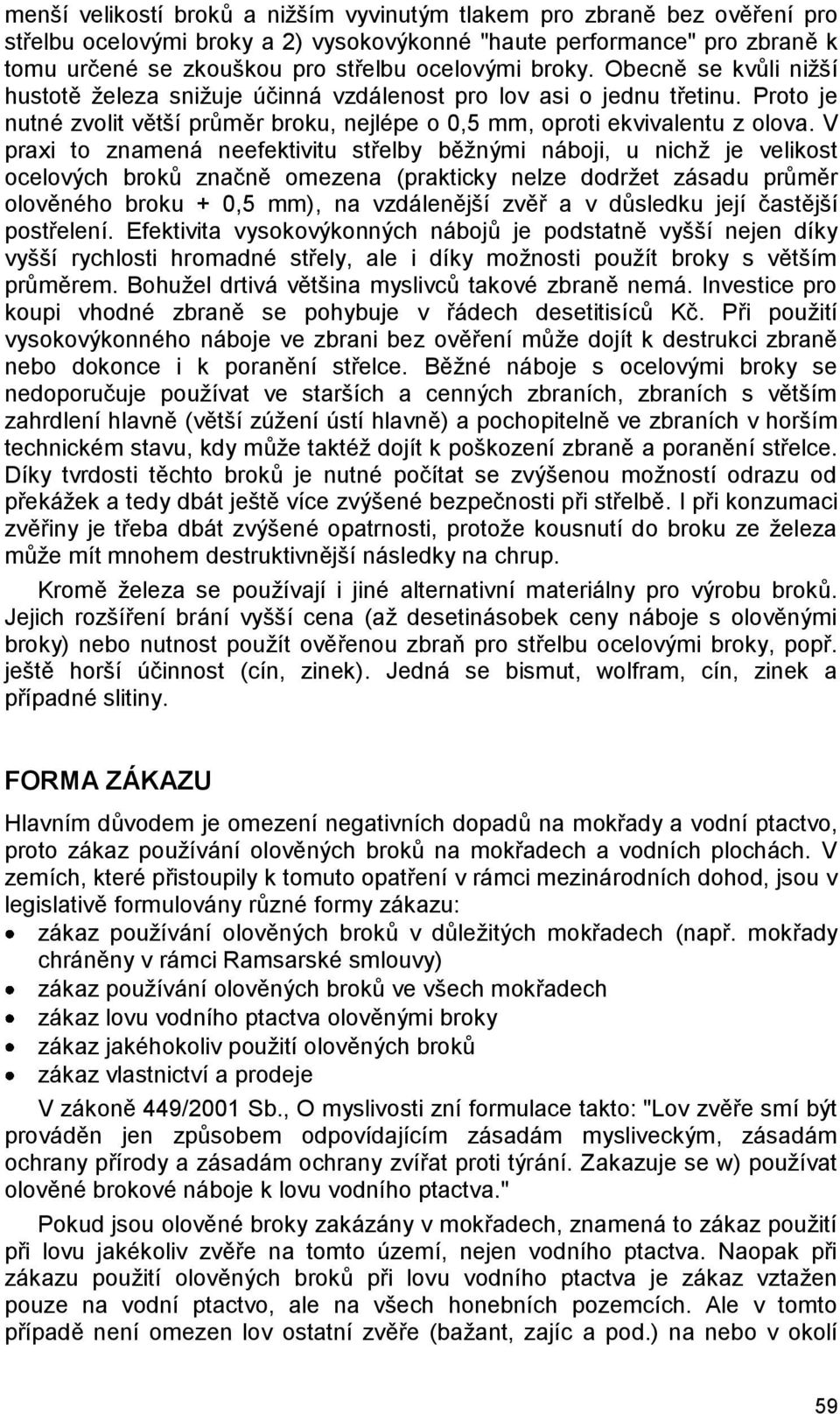 V praxi to znamená neefektivitu střelby běžnými náboji, u nichž je velikost ocelových broků značně omezena (prakticky nelze dodržet zásadu průměr olověného broku + 0,5 mm), na vzdálenější zvěř a v