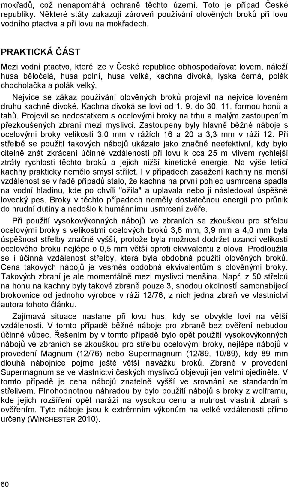 Nejvíce se zákaz používání olověných broků projevil na nejvíce loveném druhu kachně divoké. Kachna divoká se loví od 1. 9. do 30. 11. formou honů a tahů.