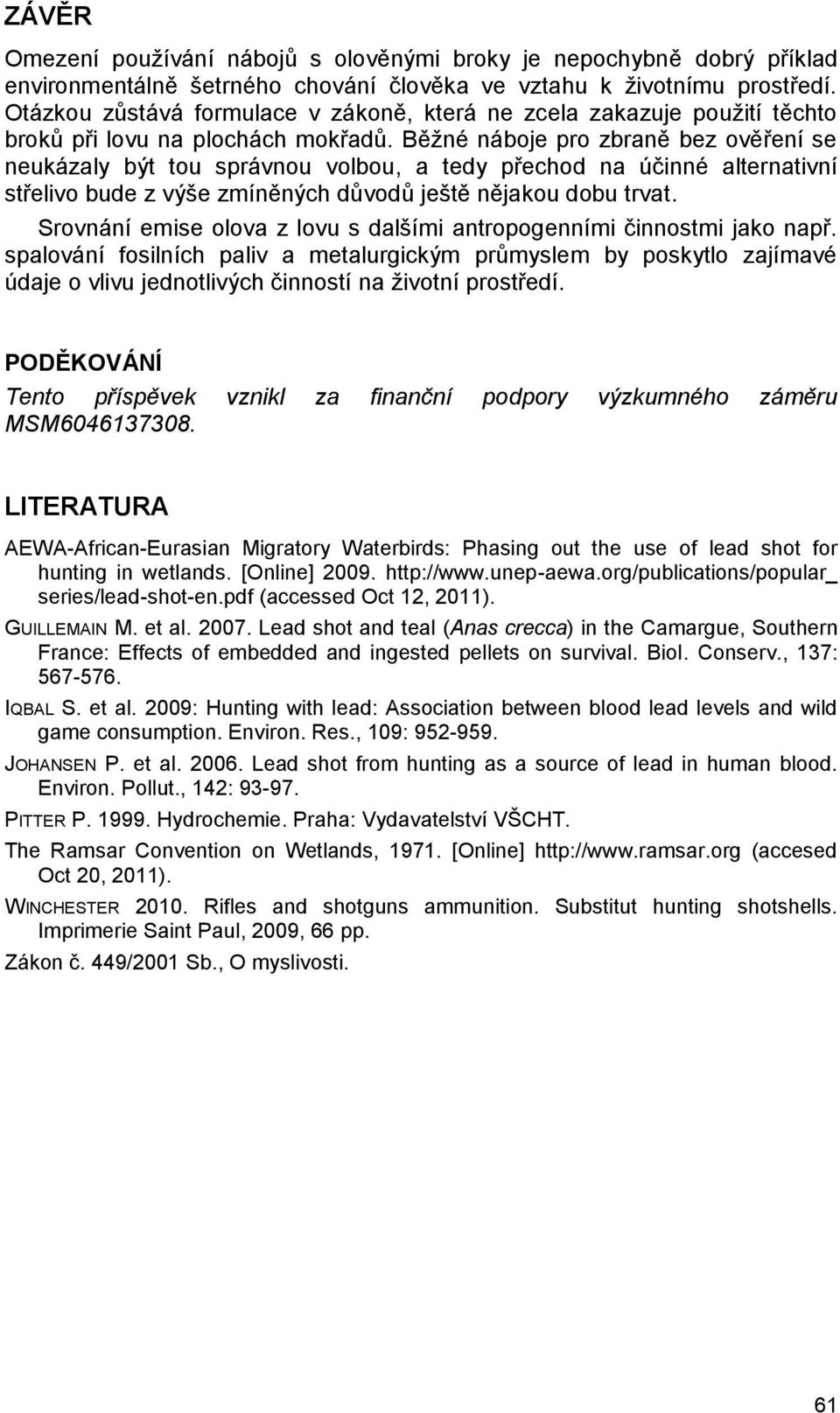 Běžné náboje pro zbraně bez ověření se neukázaly být tou správnou volbou, a tedy přechod na účinné alternativní střelivo bude z výše zmíněných důvodů ještě nějakou dobu trvat.
