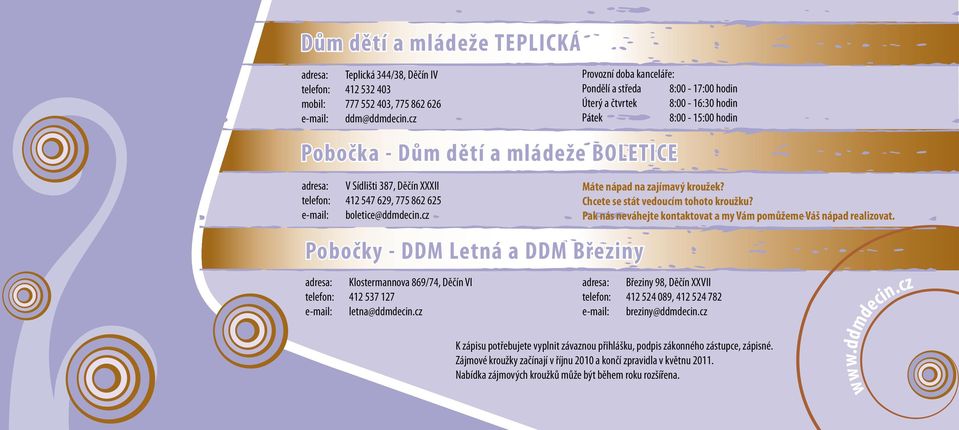 telefon: 412 547 629, 775 862 625 e-mail: boletice@ddmdecin.cz Pobočky - DDM Letná a DDM Březiny adresa: Klostermannova 869/74, Děčín VI telefon: 412 537 127 e-mail: letna@ddmdecin.