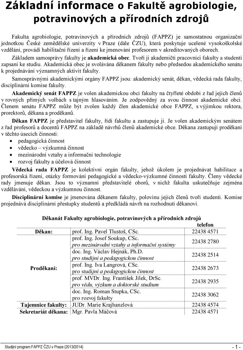 Základem samosprávy fakulty je akademická obec. Tvoří ji akademičtí pracovníci fakulty a studenti zapsaní ke studiu.