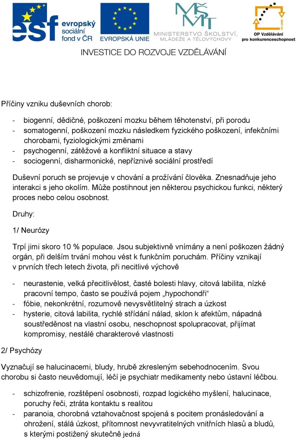 Znesnadňuje jeho interakci s jeho okolím. Může postihnout jen některou psychickou funkci, některý proces nebo celou osobnost. Druhy: 1/ Neurózy Trpí jimi skoro 10 % populace.