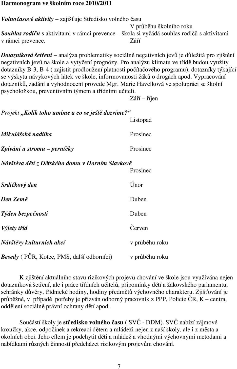 Pro analýzu klimatu ve třídě budou využity dotazníky B-3, B-4 ( zajistit prodloužení platnosti počítačového programu), dotazníky týkající se výskytu návykových látek ve škole, informovanosti žáků o