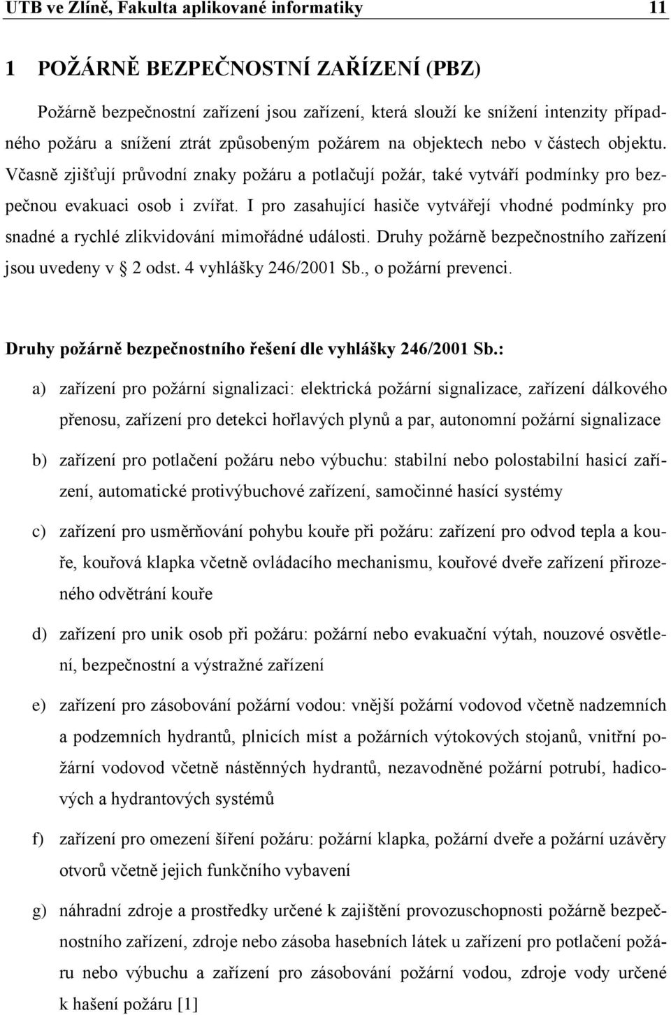 I pro zasahující hasiče vytvářejí vhodné podmínky pro snadné a rychlé zlikvidování mimořádné události. Druhy požárně bezpečnostního zařízení jsou uvedeny v 2 odst. 4 vyhlášky 246/2001 Sb.