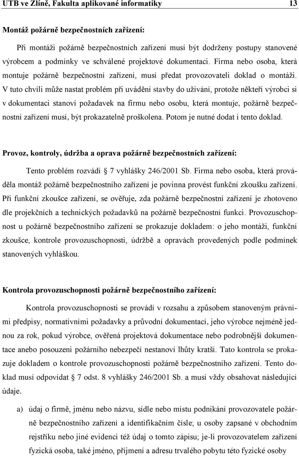 V tuto chvíli může nastat problém při uvádění stavby do užívání, protože někteří výrobci si v dokumentaci stanoví požadavek na firmu nebo osobu, která montuje, požárně bezpečnostní zařízení musí, být