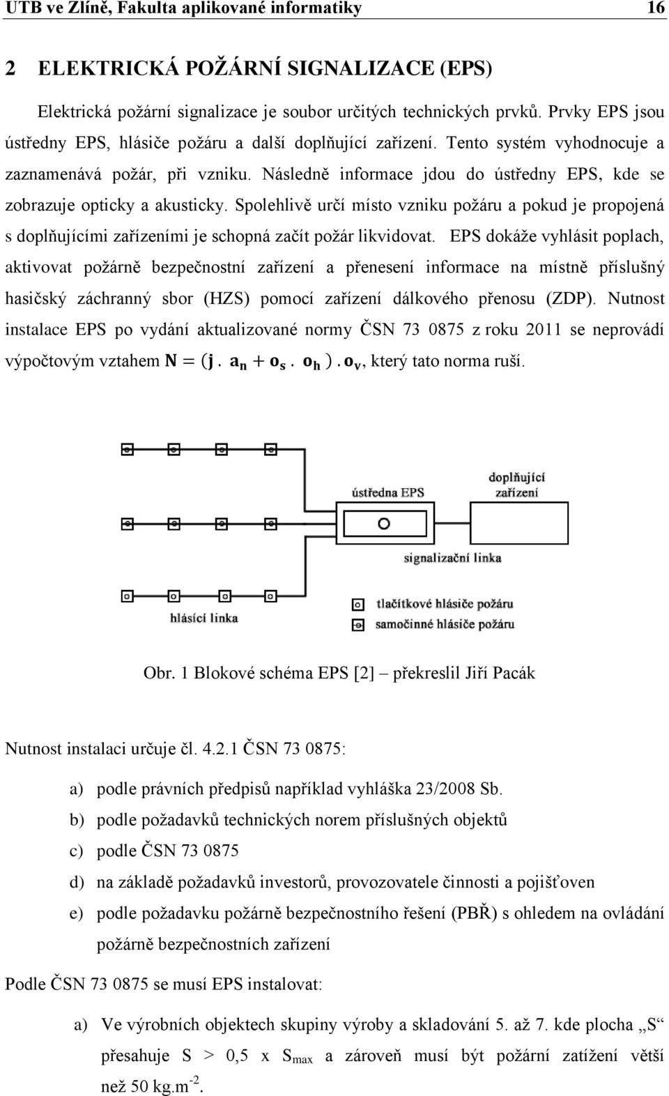 Následně informace jdou do ústředny EPS, kde se zobrazuje opticky a akusticky. Spolehlivě určí místo vzniku požáru a pokud je propojená s doplňujícími zařízeními je schopná začít požár likvidovat.