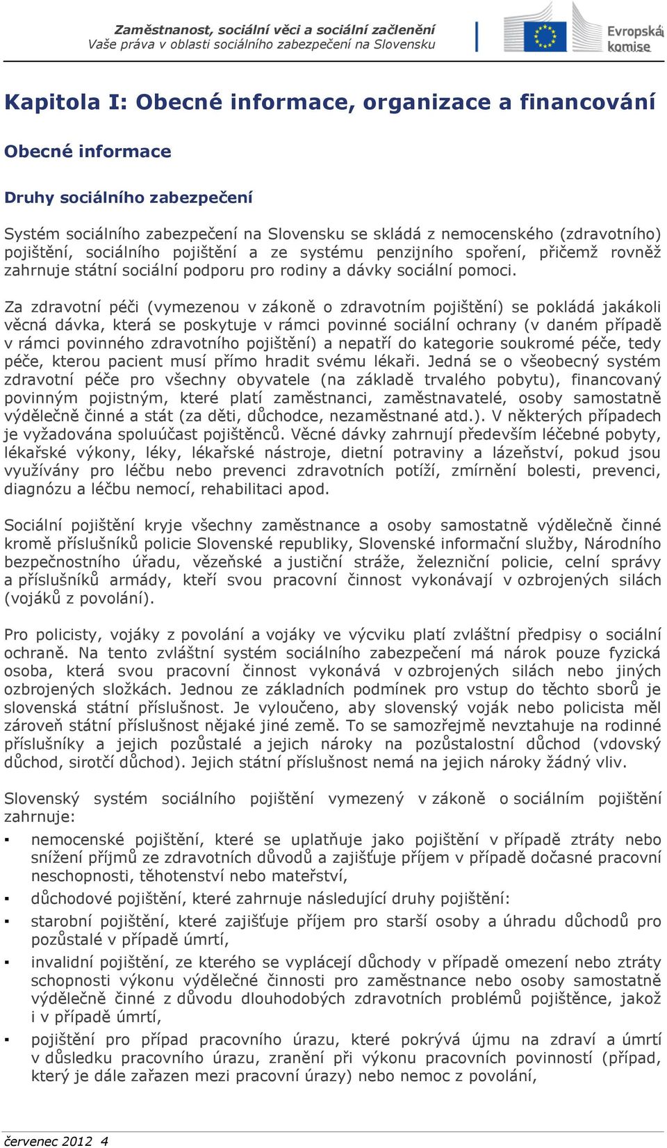 Za zdravotní péči (vymezenou v zákoně o zdravotním pojištění) se pokládá jakákoli věcná dávka, která se poskytuje v rámci povinné sociální ochrany (v daném případě v rámci povinného zdravotního