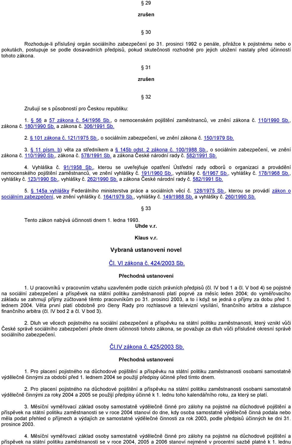 31 Zrušují se s působností pro Českou republiku: 32 1. 56 a 57 zákona č. 54/1956 Sb., o nemocenském pojištění zaměstnanců, ve znění zákona č. 110/1990 Sb., zákona č. 180/1990 Sb. a zákona č.