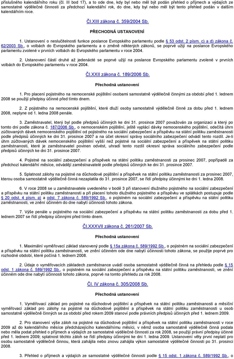 dalším kalendářním roce. Čl.XIII zákona č. 359/2004 Sb. PŘECHODNÁ USTANOVENÍ 1. Ustanovení o neslučitelnosti funkce poslance Evropského parlamentu podle 53 odst. 2 písm. c) a d) zákona č. 62/2003 Sb.