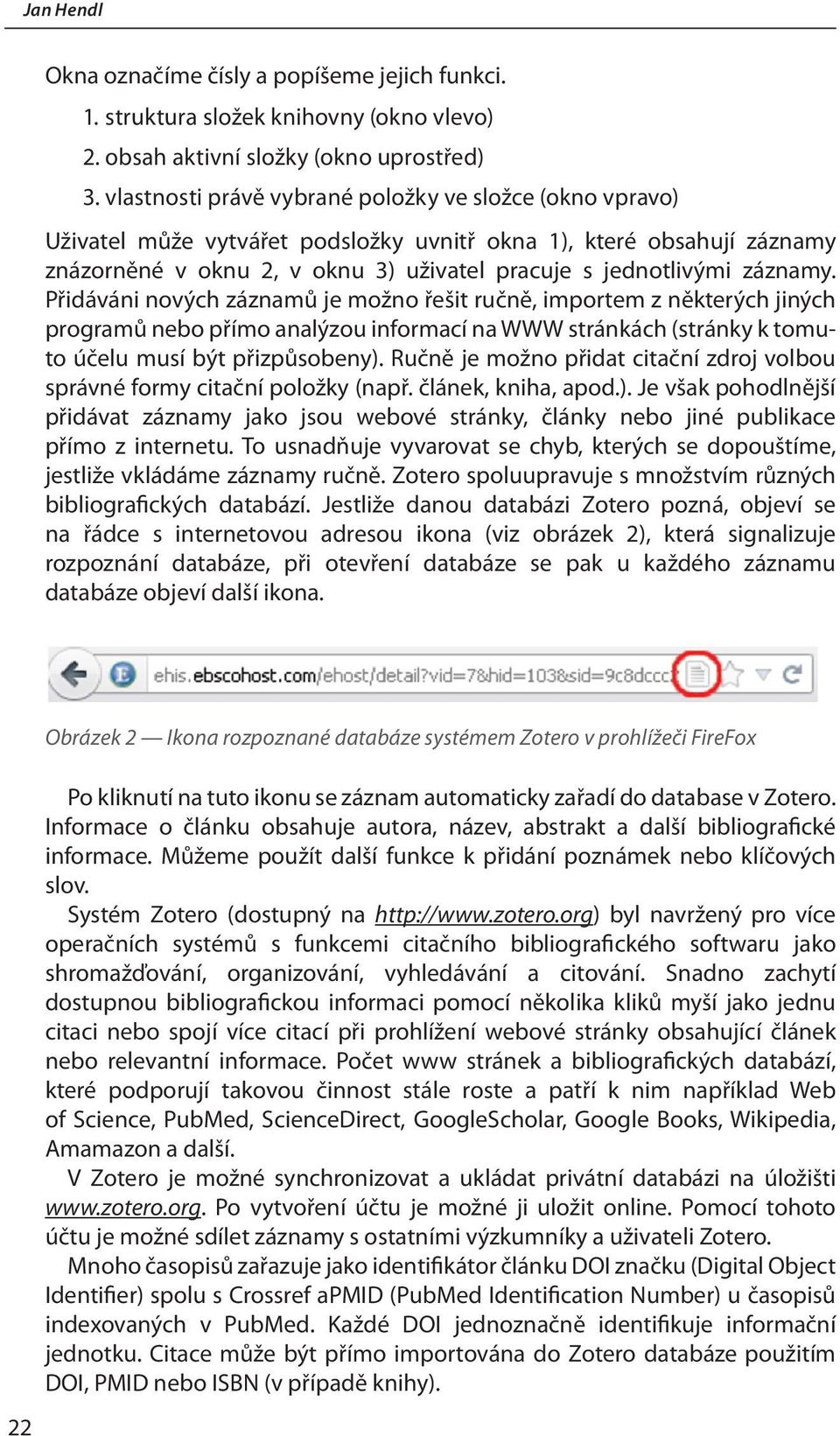 Přidáváni nových záznamů je možno řešit ručně, importem z některých jiných programů nebo přímo analýzou informací na WWW stránkách (stránky k tomuto účelu musí být přizpůsobeny).