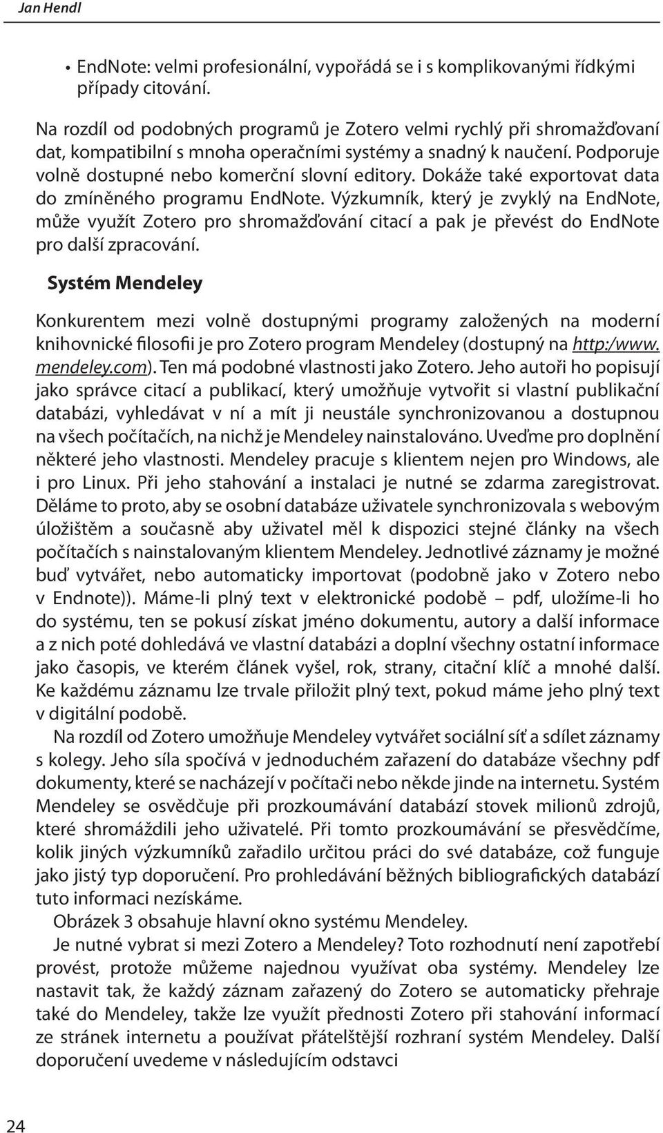 Dokáže také exportovat data do zmíněného programu EndNote. Výzkumník, který je zvyklý na EndNote, může využít pro shromažďování citací a pak je převést do EndNote pro další zpracování.