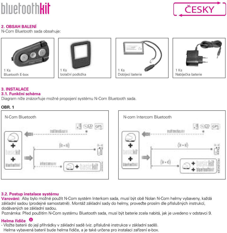 Postup instalace systému Varování: Aby bylo možné použít N-Com systém Interkom sada, musí být obě Nolan N-Com helmy vybaveny, každá základní sadou (prodejné samostatně).