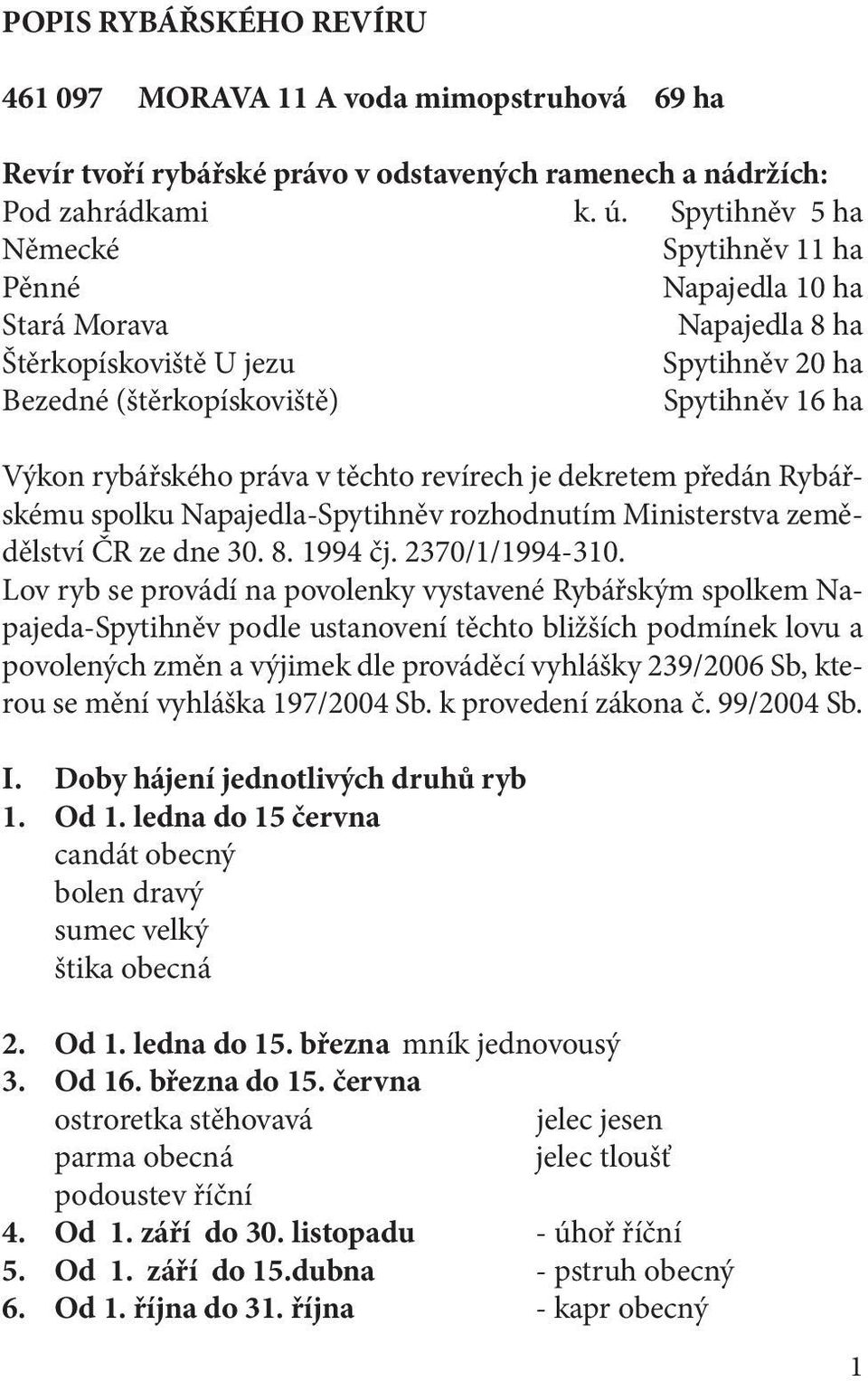 těchto revírech je dekretem předán Rybářskému spolku Napajedla-Spytihněv rozhodnutím Ministerstva zemědělství ČR ze dne 30. 8. 1994 čj. 2370/1/1994-310.