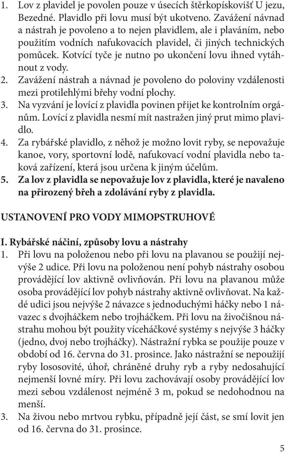 Kotvící tyče je nutno po ukončení lovu ihned vytáhnout z vody. 2. Zavážení nástrah a návnad je povoleno do poloviny vzdálenosti mezi protilehlými břehy vodní plochy. 3.