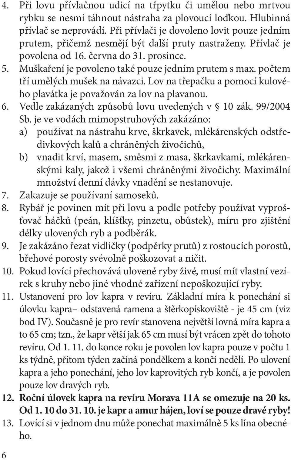 Muškaření je povoleno také pouze jedním prutem s max. počtem tří umělých mušek na návazci. Lov na třepačku a pomocí kulového plavátka je považován za lov na plavanou. 6.