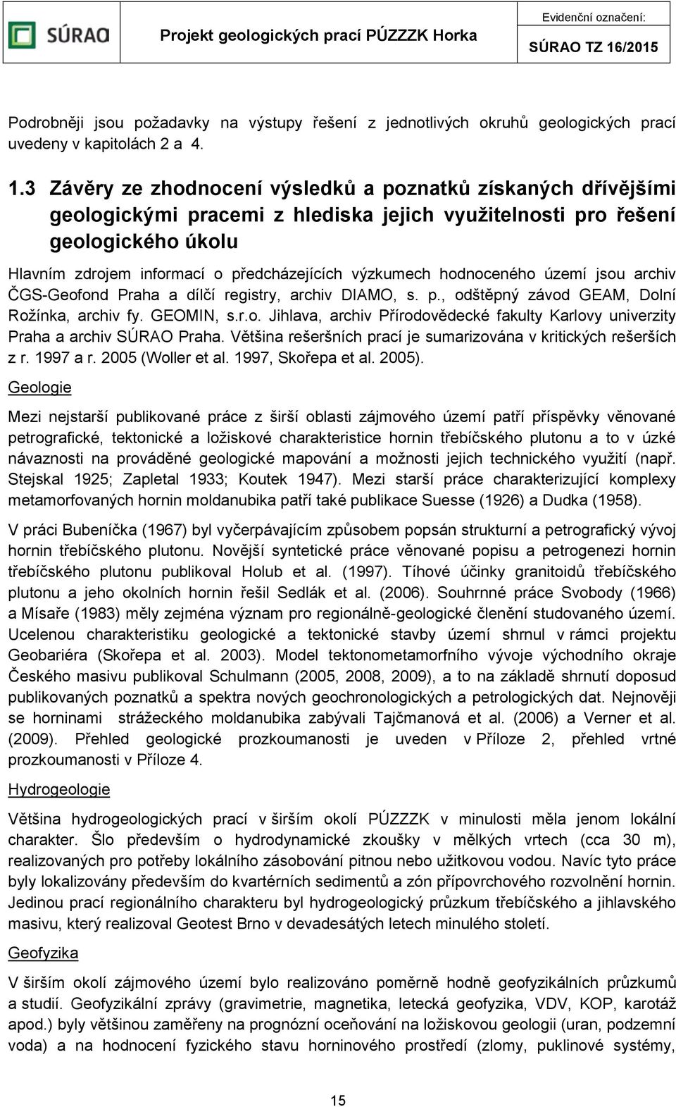 výzkumech hodnoceného území jsou archiv ČGS-Geofond Praha a dílčí registry, archiv DIAMO, s. p., odštěpný závod GEAM, Dolní Rožínka, archiv fy. GEOMIN, s.r.o. Jihlava, archiv Přírodovědecké fakulty Karlovy univerzity Praha a archiv SÚRAO Praha.