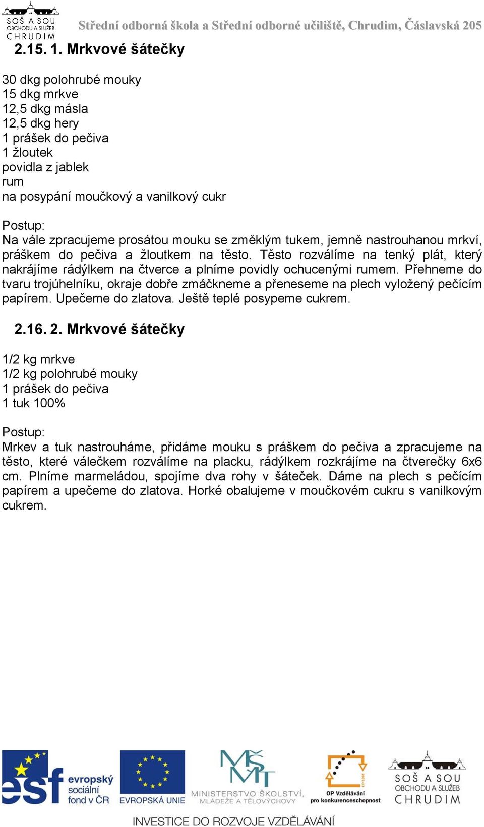 prosátou mouku se změklým tukem, jemně nastrouhanou mrkví, práškem do pečiva a žloutkem na těsto. Těsto rozválíme na tenký plát, který nakrájíme rádýlkem na čtverce a plníme povidly ochucenými rumem.