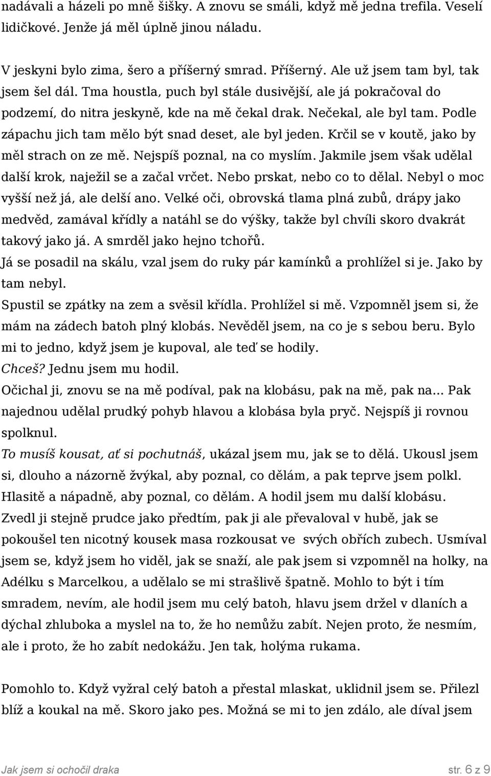 Podle zápachu jich tam mělo být snad deset, ale byl jeden. Krčil se v koutě, jako by měl strach on ze mě. Nejspíš poznal, na co myslím. Jakmile jsem však udělal další krok, naježil se a začal vrčet.