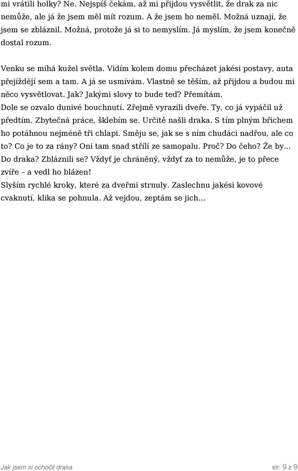 Vlastně se těším, až přijdou a budou mi něco vysvětlovat. Jak? Jakými slovy to bude teď? Přemítám. Dole se ozvalo dunivé bouchnutí. Zřejmě vyrazili dveře. Ty, co já vypáčil už předtím.