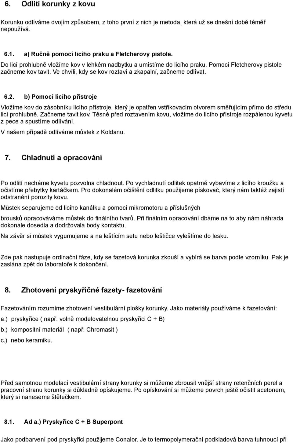 b) Pomocí licího přístroje Vložíme kov do zásobníku licího přístroje, který je opatřen vstřikovacím otvorem směřujícím přímo do středu licí prohlubně. Začneme tavit kov.