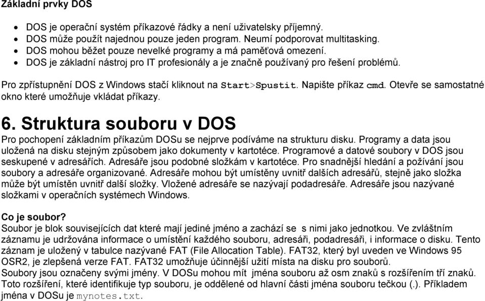 Pro zpřístupnění DOS z Windows stačí kliknout na Start>Spustit. Napište příkaz cmd. Otevře se samostatné okno které umožňuje vkládat příkazy. 6.