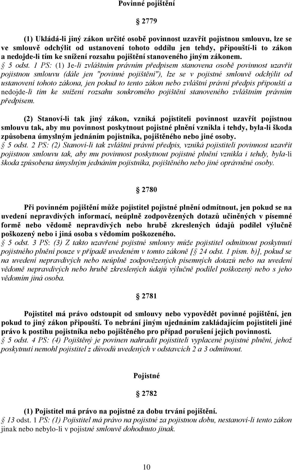 1 PS: (1) Je-li zvláštním právním předpisem stanovena osobě povinnost uzavřít pojistnou smlouvu (dále jen "povinné pojištění"), lze se v pojistné smlouvě odchýlit od ustanovení tohoto zákona, jen