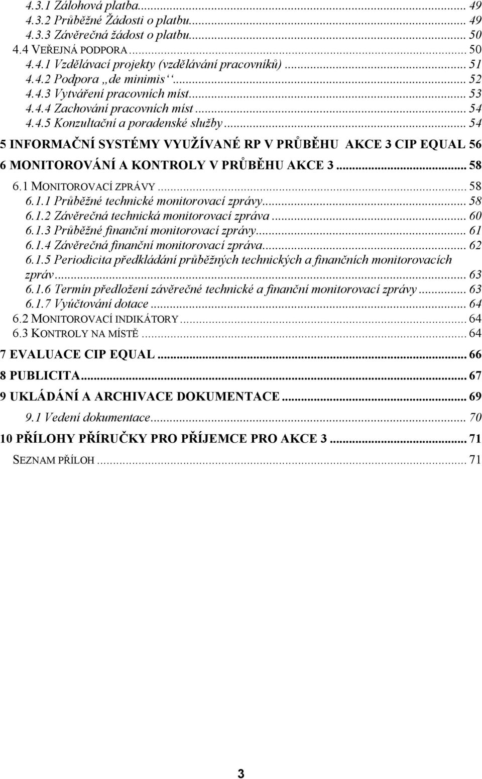 .. 54 5 INFORMAČNÍ SYSTÉMY VYUŽÍVANÉ RP V PRŮBĚHU AKCE 3 CIP EQUAL 56 6 MONITOROVÁNÍ A KONTROLY V PRŮBĚHU AKCE 3... 58 6.1 MONITOROVACÍ ZPRÁVY... 58 6.1.1 Průběžné technické monitorovací zprávy... 58 6.1.2 Závěrečná technická monitorovací zpráva.