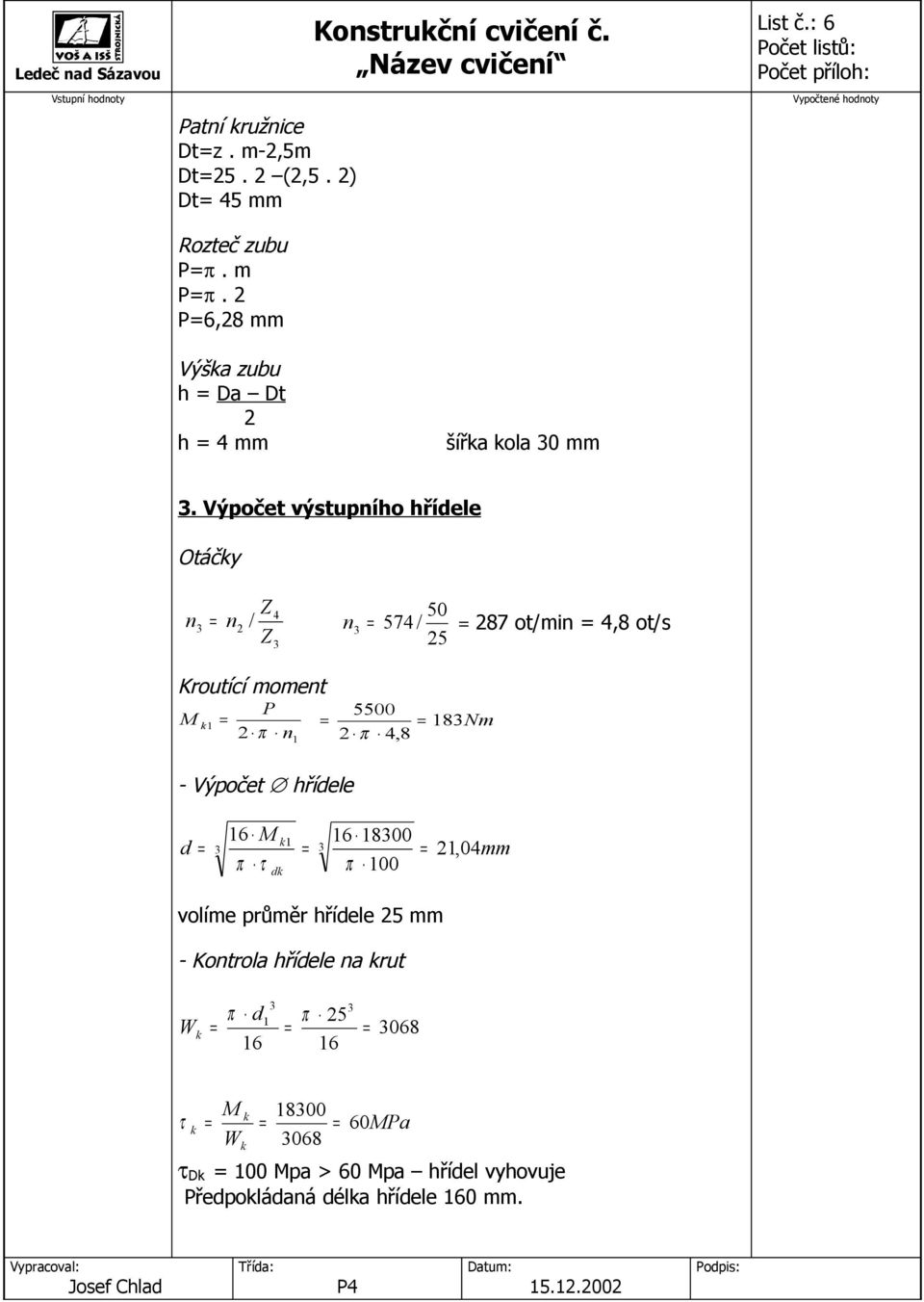 Výpočet výstupního hřídele Otáčky n 4 n / Kroutící moment M k P π n 50 n 574 / 87 ot/min 4,8 ot/s 5 5500 8Nm π 4,8 -