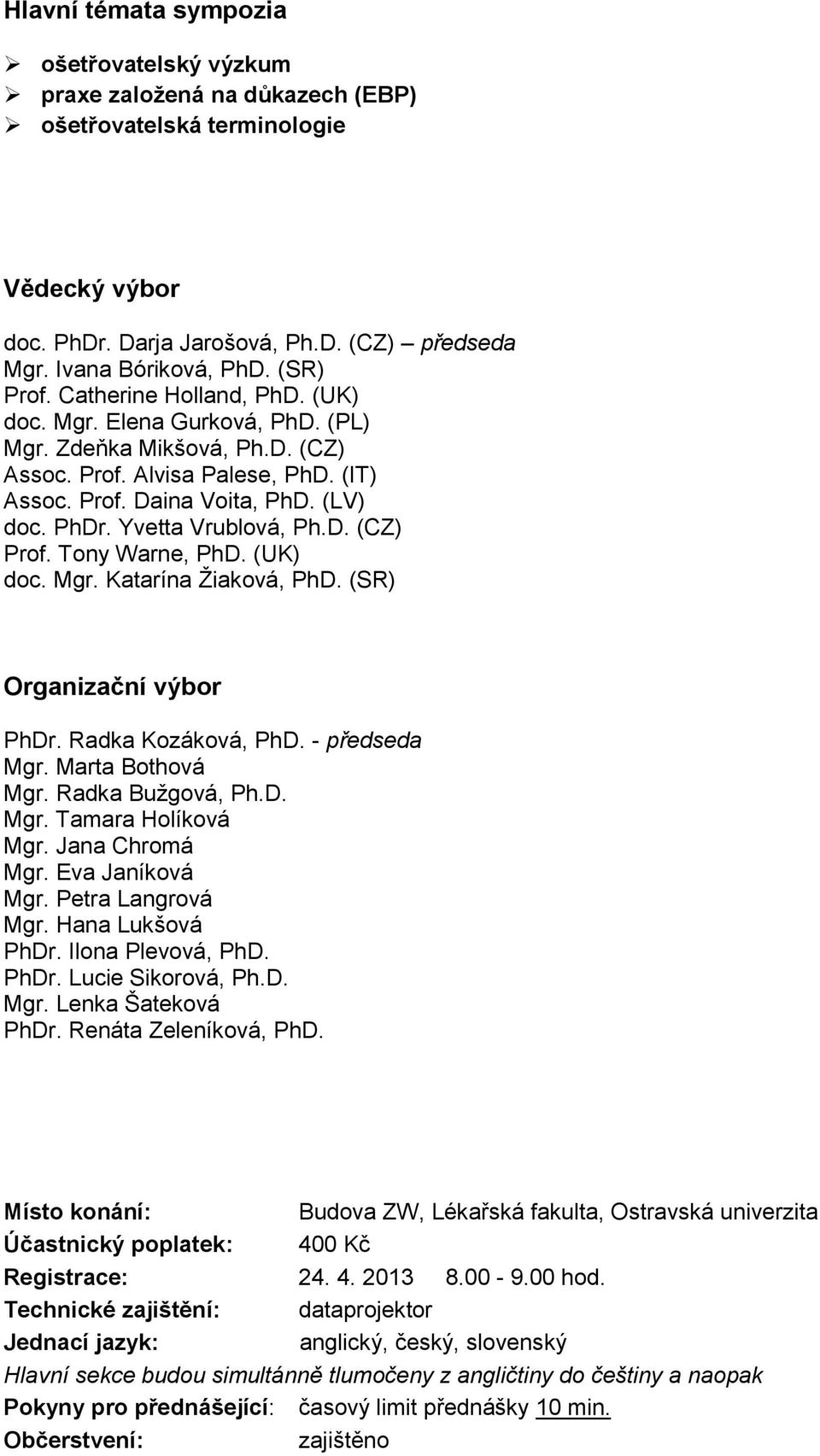 Yvetta Vrublová, Ph.D. (CZ) Prof. Tony Warne, PhD. (UK) doc. Mgr. Katarína Žiaková, PhD. (SR) Organizační výbor PhDr. Radka Kozáková, PhD. - předseda Mgr. Marta Bothová Mgr. Radka Bužgová, Ph.D. Mgr. Tamara Holíková Mgr.