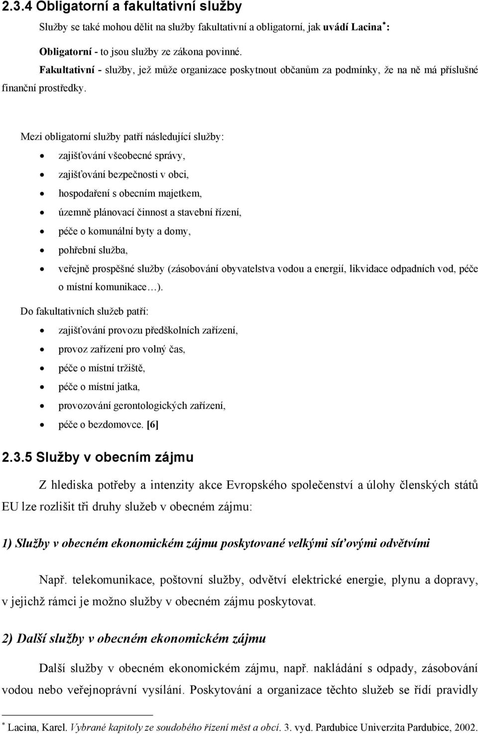 Mezi obligatorní služby patří následující služby: zajišťování všeobecné správy, zajišťování bezpečnosti v obci, hospodaření s obecním majetkem, územně plánovací činnost a stavební řízení, péče o