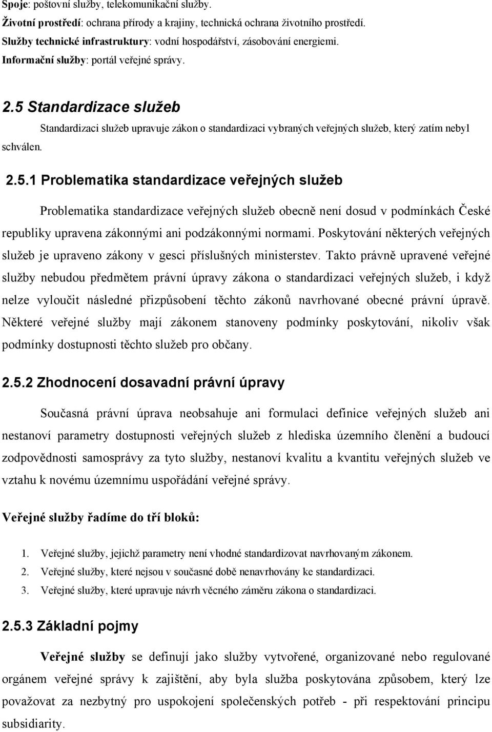 5 Standardizace služeb Standardizaci služeb upravuje zákon o standardizaci vybraných veřejných služeb, který zatím nebyl schválen. 2.5.1 Problematika standardizace veřejných služeb Problematika standardizace veřejných služeb obecně není dosud v podmínkách České republiky upravena zákonnými ani podzákonnými normami.