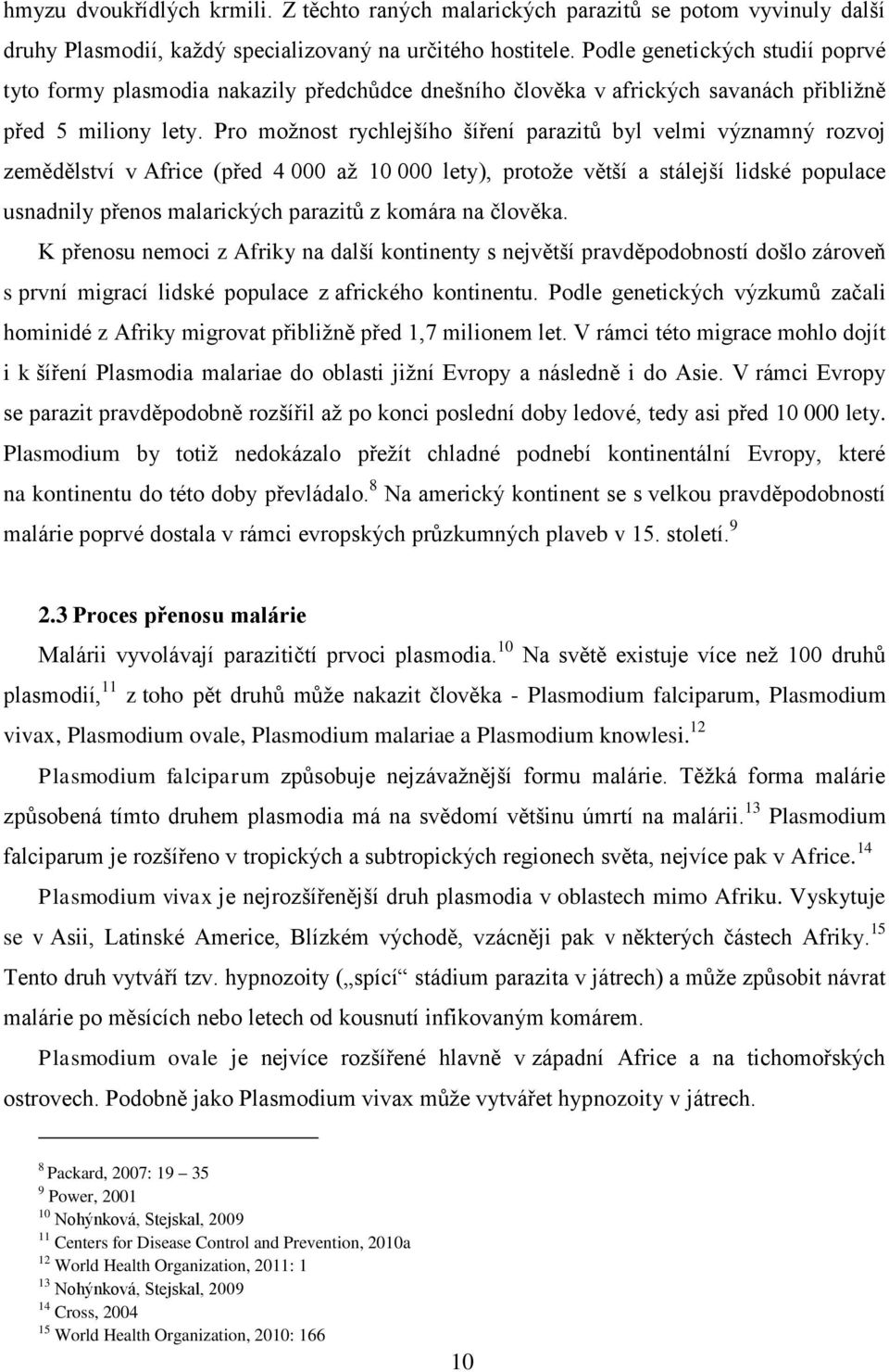 Pro možnost rychlejšího šíření parazitů byl velmi významný rozvoj zemědělství v Africe (před 4 000 až 10 000 lety), protože větší a stálejší lidské populace usnadnily přenos malarických parazitů z