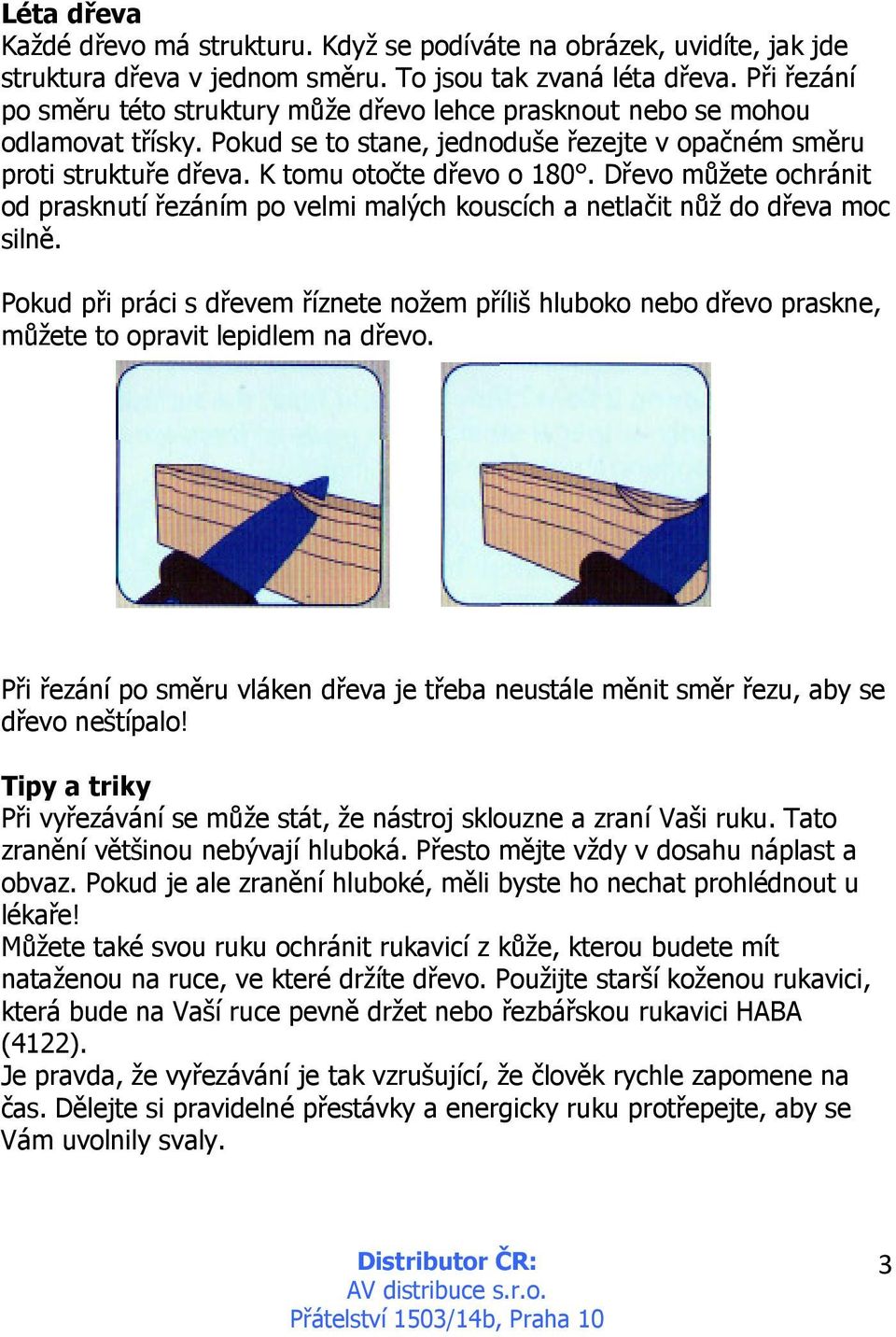 Dřevo můžete ochránit od prasknutí řezáním po velmi malých kouscích a netlačit nůž do dřeva moc silně.