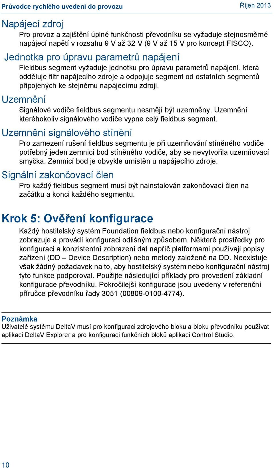 stejnému napájecímu zdroji. Uzemnění Signálové vodiče fieldbus segmentu nesmějí být uzemněny. Uzemnění kteréhokoliv signálového vodiče vypne celý fieldbus segment.