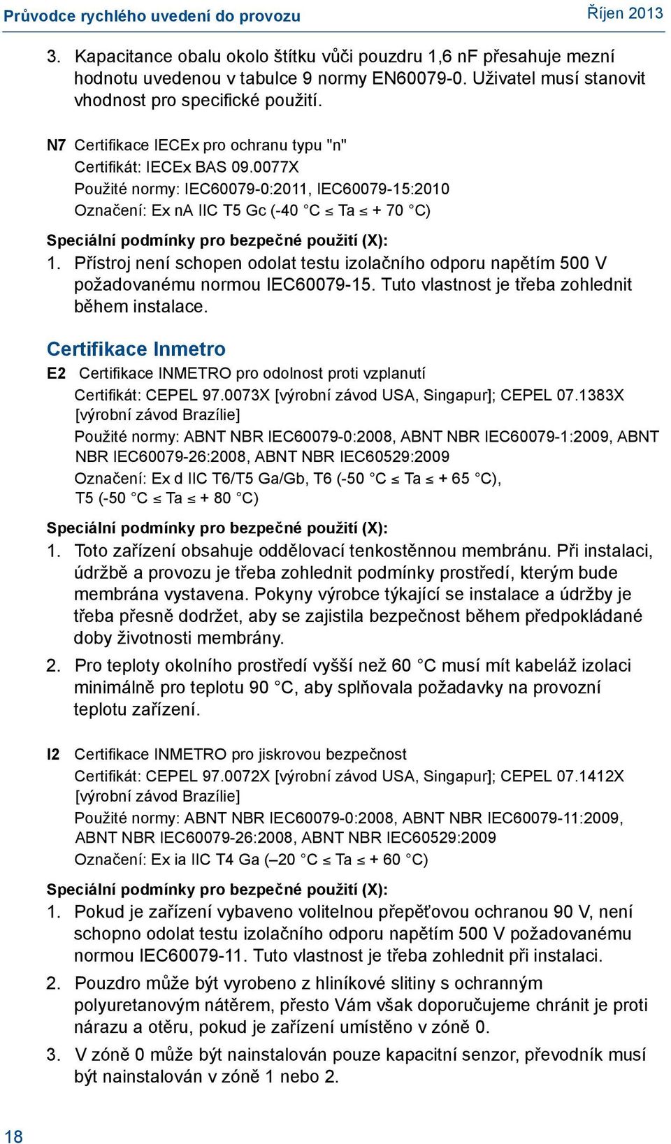 0077X Použité normy: IEC60079-0:2011, IEC60079-15:2010 Označení: Ex na IIC T5 Gc (-40 C Ta + 70 C) Speciální podmínky pro bezpečné použití (X): 1.