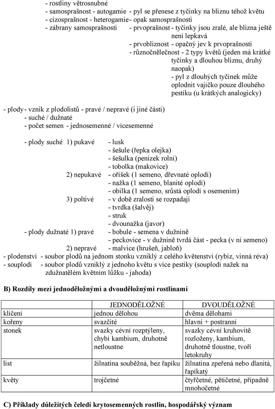 dlouhých tyčinek může oplodnit vajíčko pouze dlouhého pestíku (u krátkých analogicky) - plody- vznik z plodolistů - pravé / nepravé (i jiné části) - suché / dužnaté - počet semen - jednosemenné /