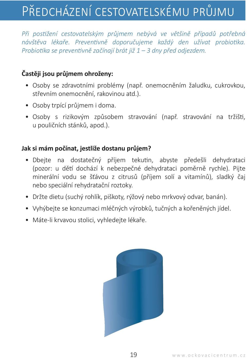 onemocněním žaludku, cukrovkou, střevním onemocnění, rakovinou atd.). Osoby trpící průjmem i doma. Osoby s rizikovým způsobem stravování (např. stravování na tržišti, u pouličních stánků, apod.). Jak si mám počínat, jestliže dostanu průjem?