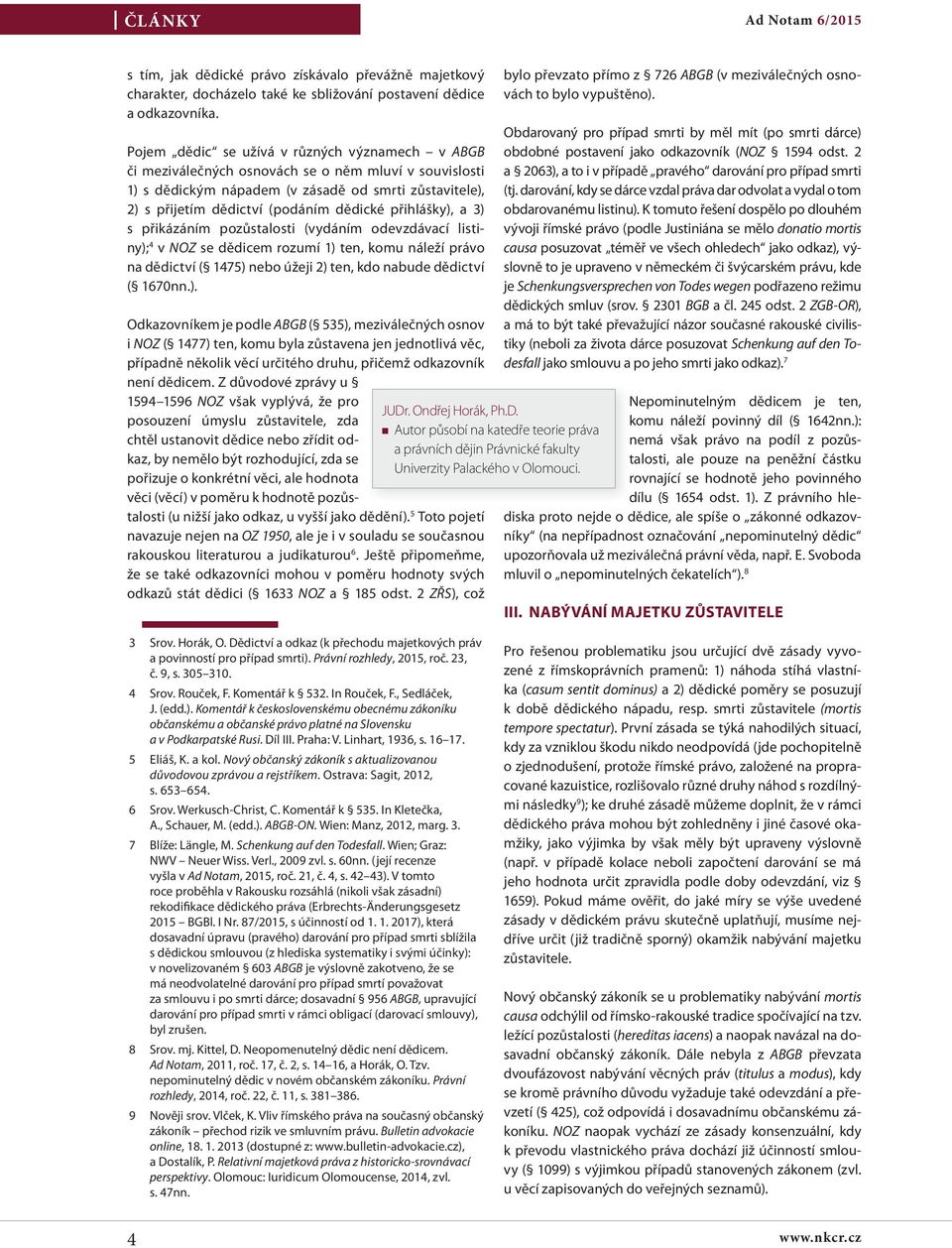 přihlášky), a 3) s přikázáním pozůstalosti (vydáním odevzdávací listiny); 4 v NOZ se dědicem rozumí 1) ten, komu náleží právo na dědictví ( 1475) nebo úžeji 2) ten, kdo nabude dědictví ( 1670nn.). Odkazovníkem je podle ABGB ( 535), meziválečných osnov i NOZ ( 1477) ten, komu byla zůstavena jen jednotlivá věc, případně několik věcí určitého druhu, přičemž odkazovník není dědicem.