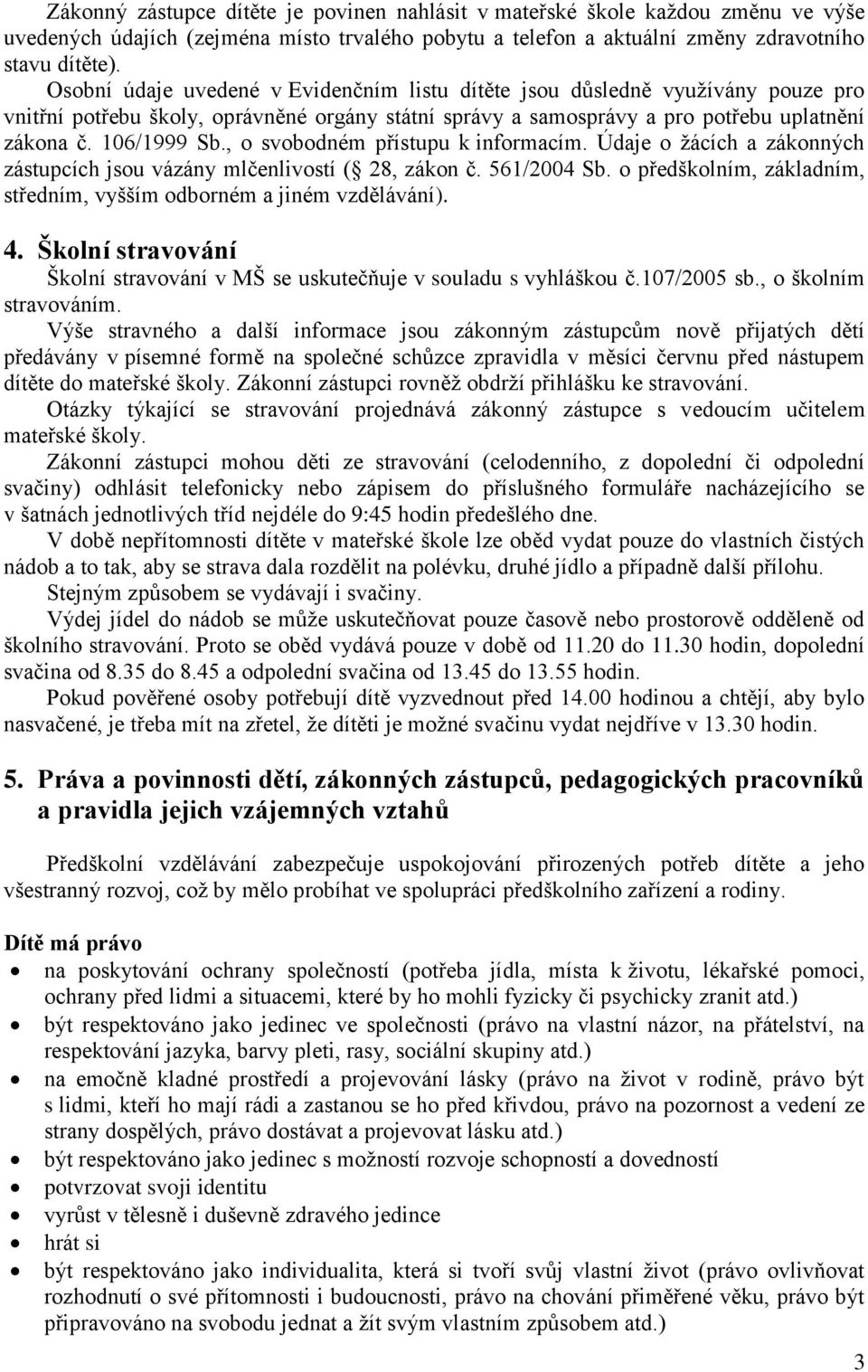 , o svobodném přístupu k informacím. Údaje o žácích a zákonných zástupcích jsou vázány mlčenlivostí ( 28, zákon č. 561/2004 Sb. o předškolním, základním, středním, vyšším odborném a jiném vzdělávání).