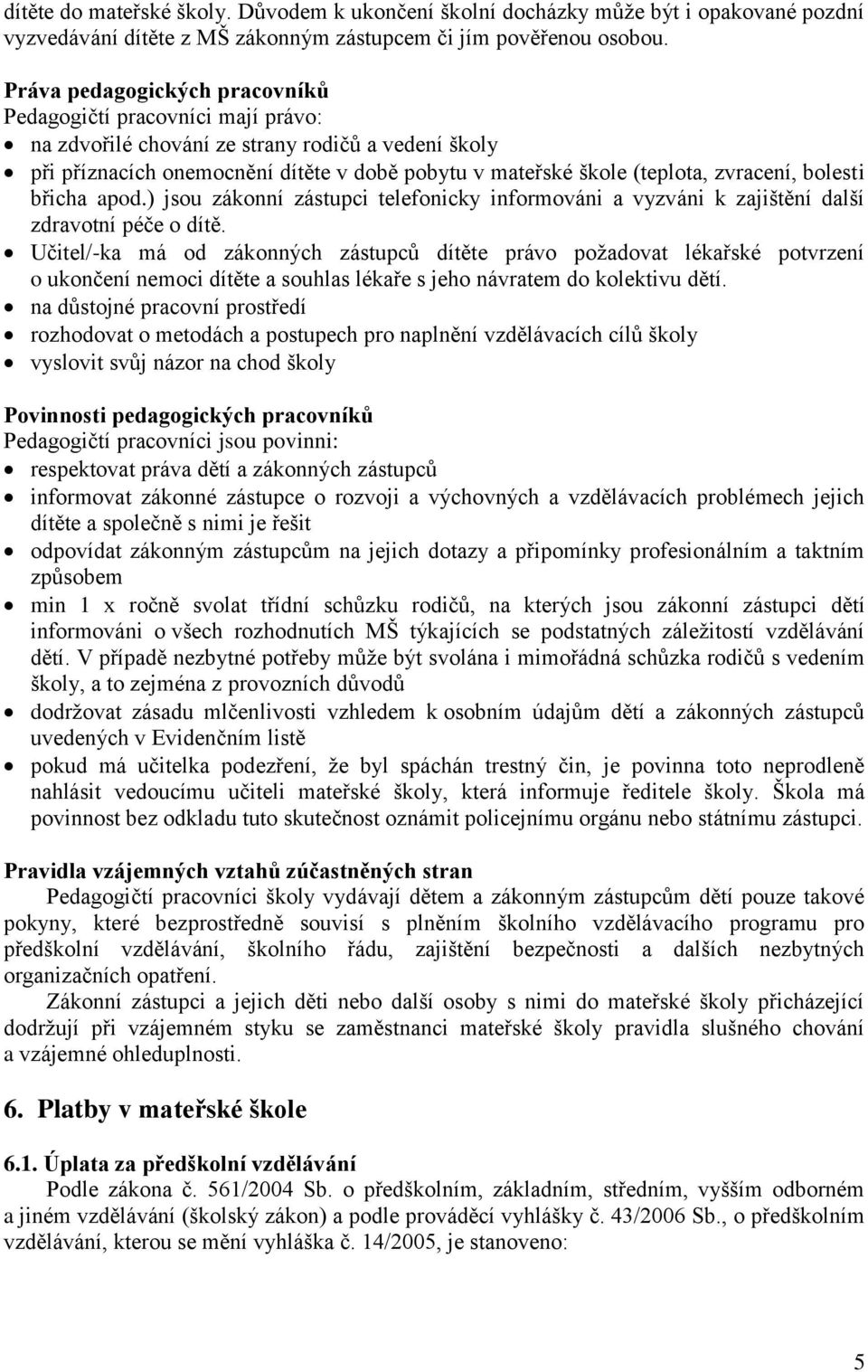 zvracení, bolesti břicha apod.) jsou zákonní zástupci telefonicky informováni a vyzváni k zajištění další zdravotní péče o dítě.