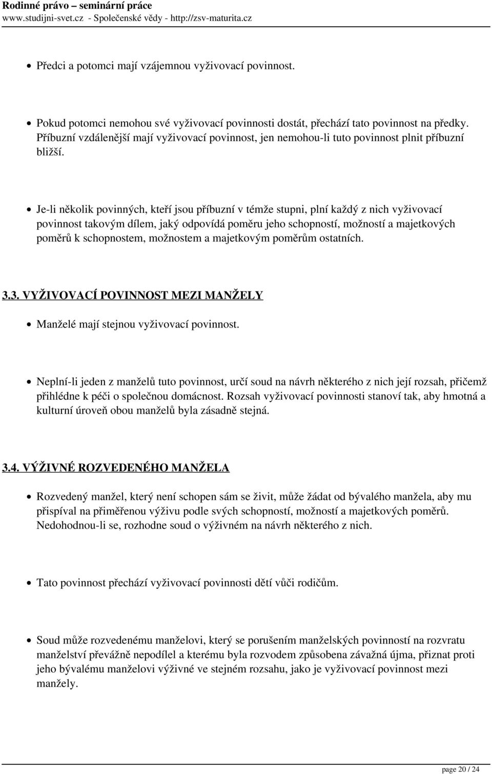 Je-li několik povinných, kteří jsou příbuzní v témže stupni, plní každý z nich vyživovací povinnost takovým dílem, jaký odpovídá poměru jeho schopností, možností a majetkových poměrů k schopnostem,