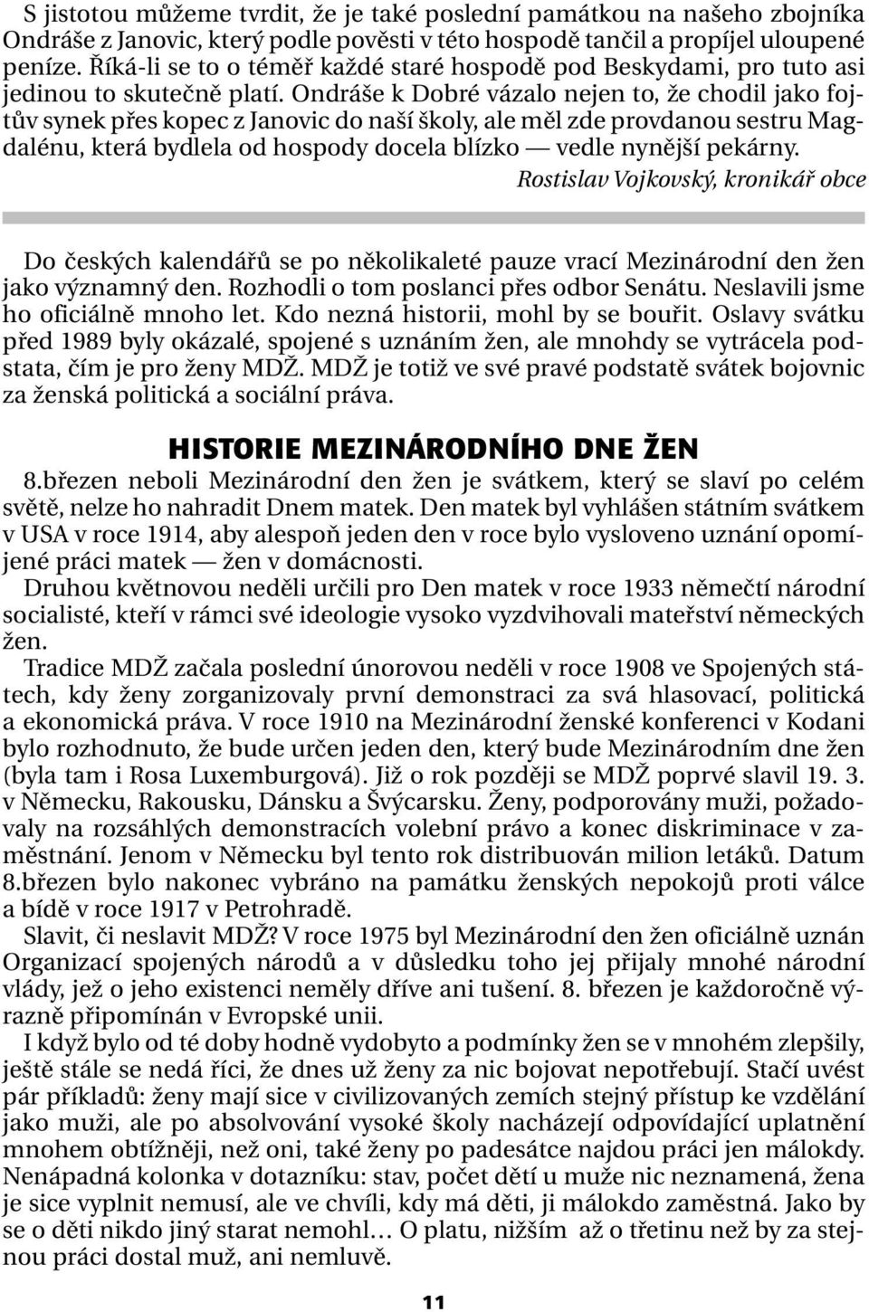 Ondráše k Dobré vázalo nejen to, že chodil jako fojtův synek přes kopec z Janovic do naší školy, ale měl zde provdanou sestru Magdalénu, která bydlela od hospody docela blízko vedle nynější pekárny.