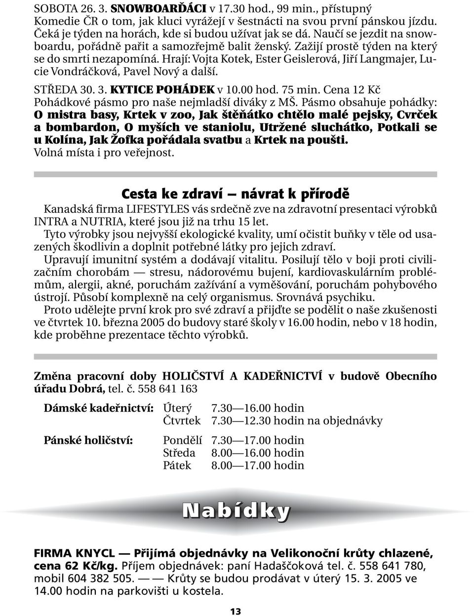 Hrají: Vojta Kotek, Ester Geislerová, Jiří Langmajer, Lucie Vondráčková, Pavel Nový a další. STŘEDA 30. 3. KYTICE POHÁDEK v 10.00 hod. 75 min.