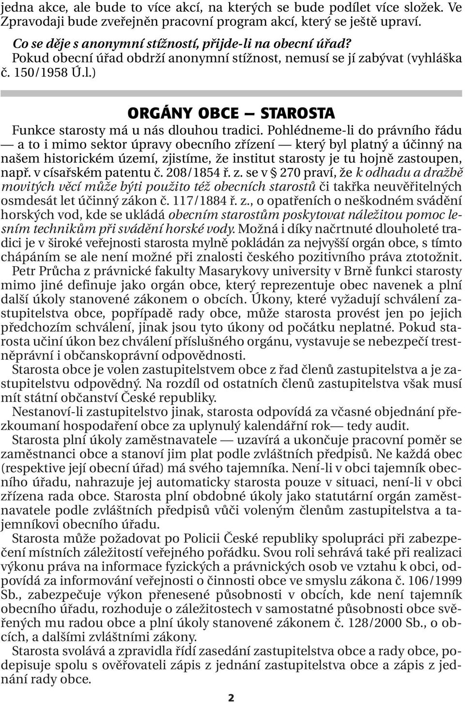 Pohlédneme-li do právního řádu a to i mimo sektor úpravy obecního zřízení který byl platný a účinný na našem historickém území, zjistíme, že institut starosty je tu hojně zastoupen, např.