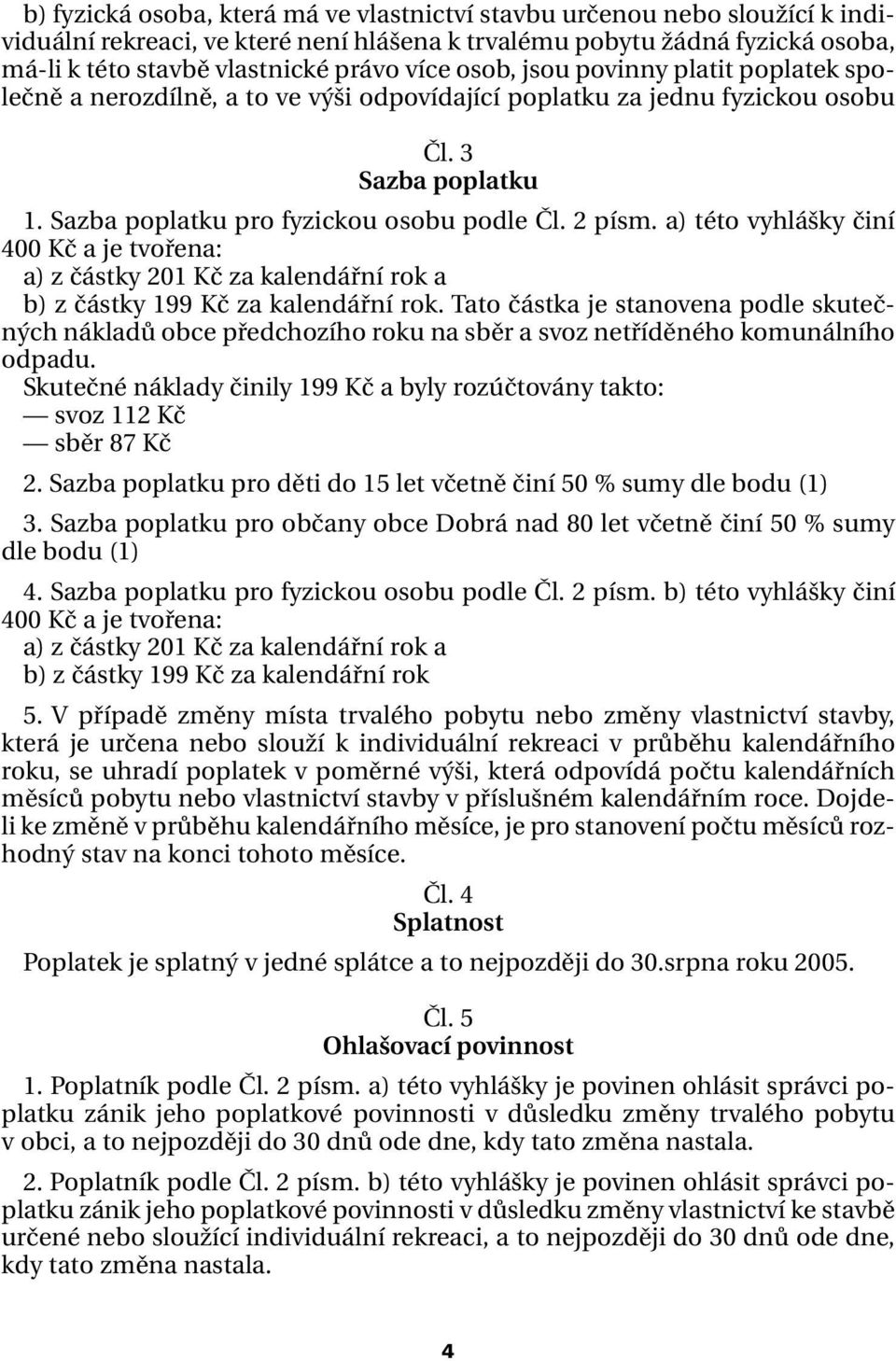 a) této vyhlášky činí 400 Kč a je tvořena: a) z částky 201 Kč za kalendářní rok a b) z částky 199 Kč za kalendářní rok.