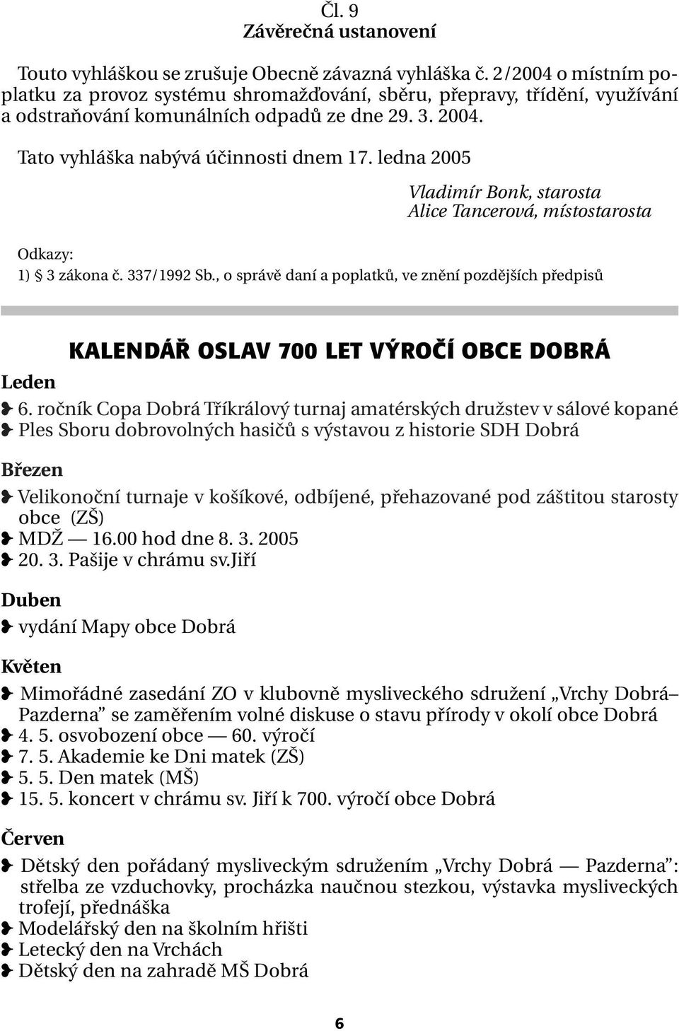 ledna 2005 Vladimír Bonk, starosta Alice Tancerová, místostarosta Odkazy: 1) 3 zákona č. 337/1992 Sb.