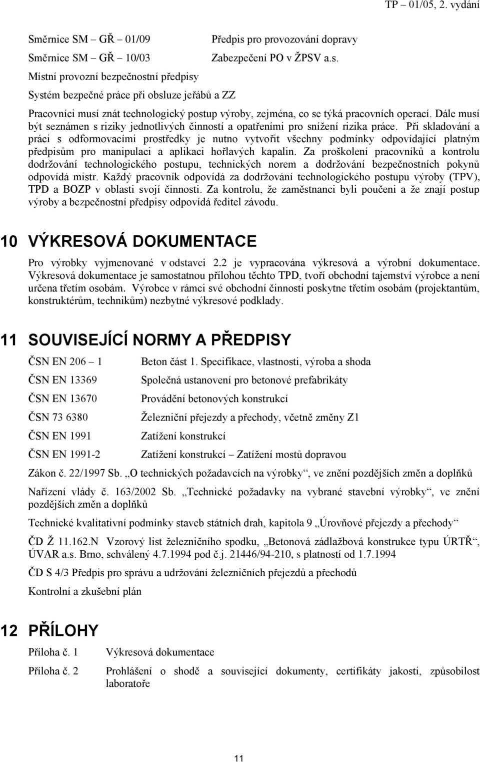 Při skladování a práci s odformovacími prostředky je nutno vytvořit všechny podmínky odpovídající platným předpisům pro manipulaci a aplikaci hořlavých kapalin.