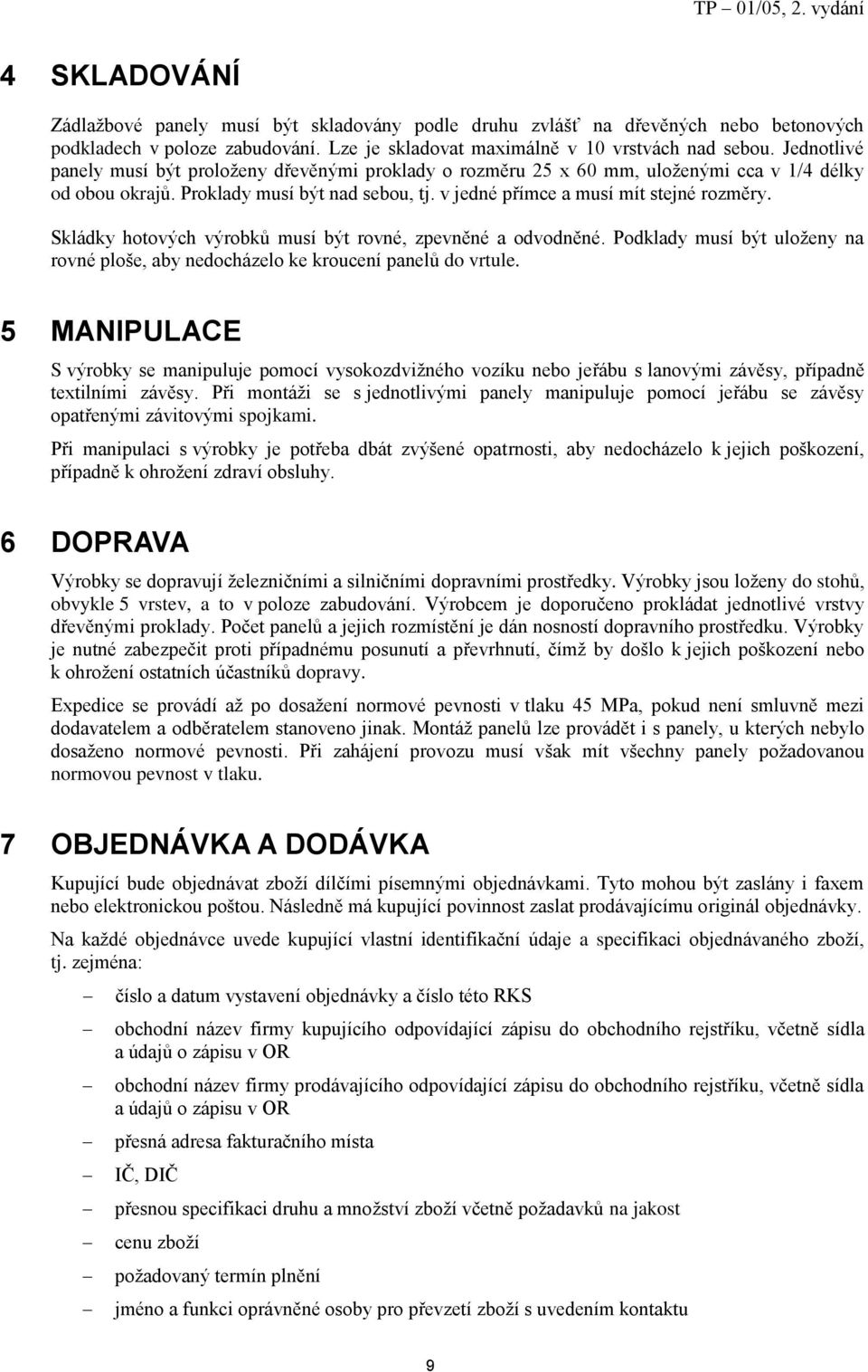 Skládky hotových výrobků musí být rovné, zpevněné a odvodněné. Podklady musí být uloženy na rovné ploše, aby nedocházelo ke kroucení panelů do vrtule.